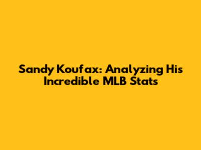 Sandy Koufax: Analyzing His Incredible MLB Stats