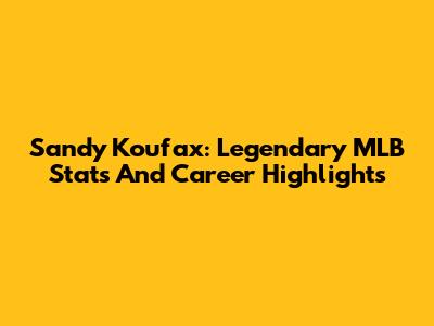 Sandy Koufax: Legendary MLB Stats And Career Highlights