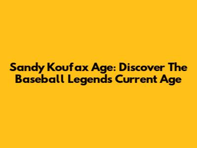 Sandy Koufax Age: Discover The Baseball Legend's Current Age