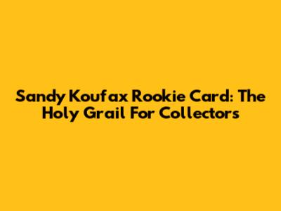 Sandy Koufax Rookie Card: The Holy Grail For Collectors
