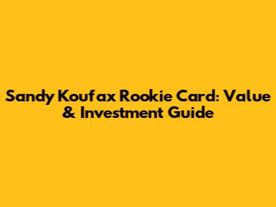 Sandy Koufax Rookie Card: Value & Investment Guide