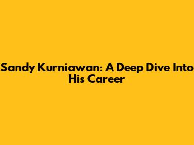 Sandy Kurniawan: A Deep Dive Into His Career
