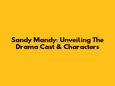Sandy Mandy: Unveiling The Drama Cast & Characters