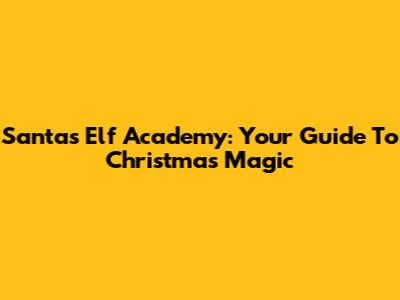 Santa's Elf Academy: Your Guide To Christmas Magic