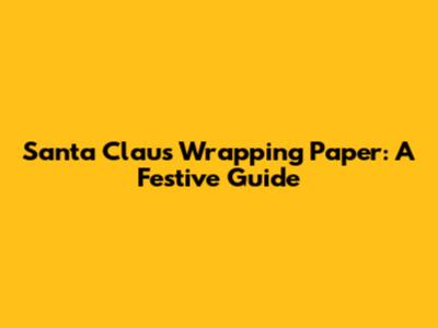 Santa Claus Wrapping Paper: A Festive Guide
