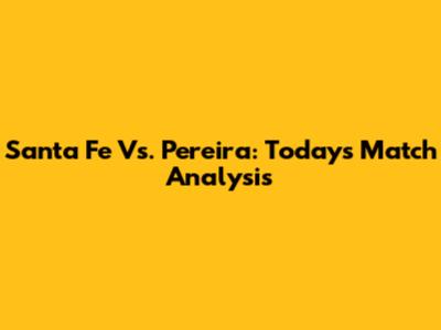 Santa Fe Vs. Pereira: Today's Match Analysis