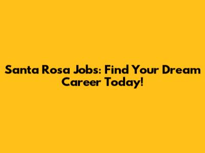 Santa Rosa Jobs: Find Your Dream Career Today!