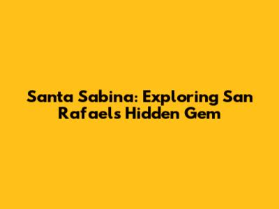 Santa Sabina: Exploring San Rafael's Hidden Gem