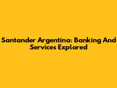 Santander Argentina: Banking And Services Explored