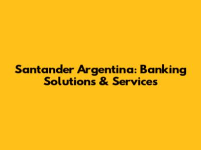 Santander Argentina: Banking Solutions & Services