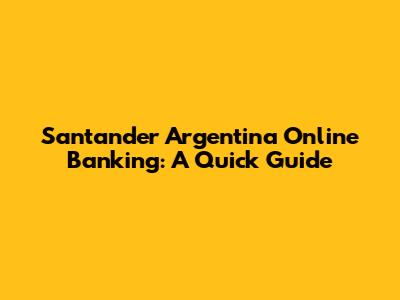 Santander Argentina Online Banking: A Quick Guide