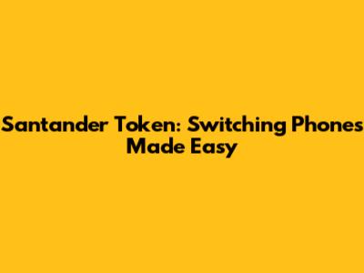 Santander Token: Switching Phones Made Easy