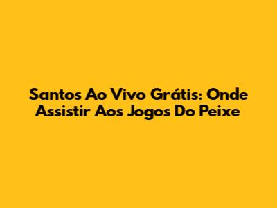 Santos Ao Vivo Grátis: Onde Assistir Aos Jogos Do Peixe