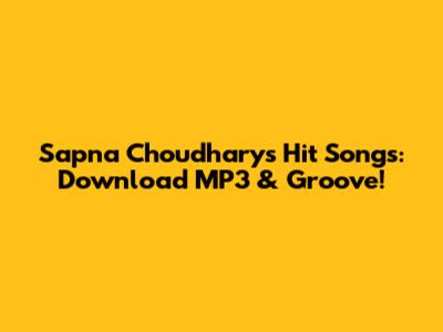 Sapna Choudhary's Hit Songs: Download MP3 & Groove!