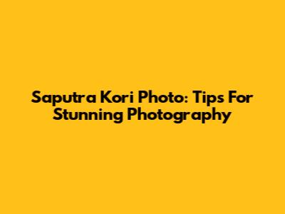 Saputra Kori Photo: Tips For Stunning Photography
