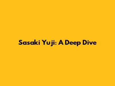 Sasaki Yuji: A Deep Dive