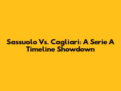 Sassuolo Vs. Cagliari: A Serie A Timeline Showdown
