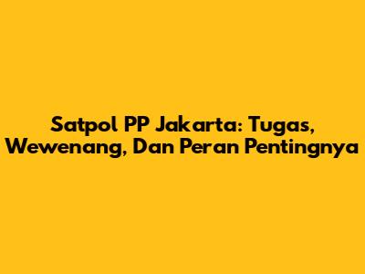 Satpol PP Jakarta: Tugas, Wewenang, Dan Peran Pentingnya