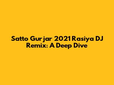 Satto Gurjar 2021 Rasiya DJ Remix: A Deep Dive