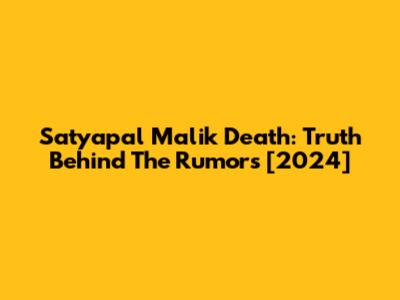 Satyapal Malik Death: Truth Behind The Rumors [2024]