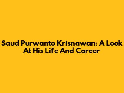 Saud Purwanto Krisnawan: A Look At His Life And Career