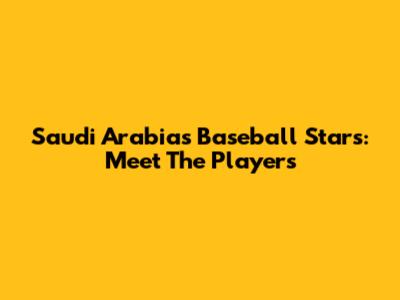 Saudi Arabia's Baseball Stars: Meet The Players