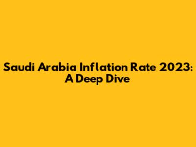 Saudi Arabia Inflation Rate 2023: A Deep Dive