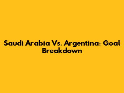 Saudi Arabia Vs. Argentina: Goal Breakdown