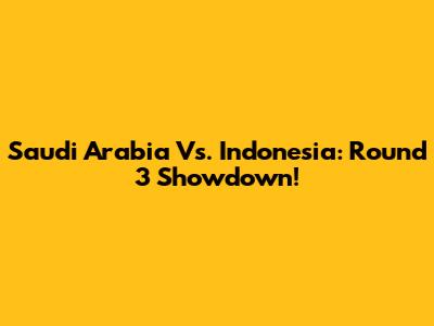 Saudi Arabia Vs. Indonesia: Round 3 Showdown!