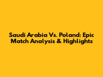 Saudi Arabia Vs. Poland: Epic Match Analysis & Highlights