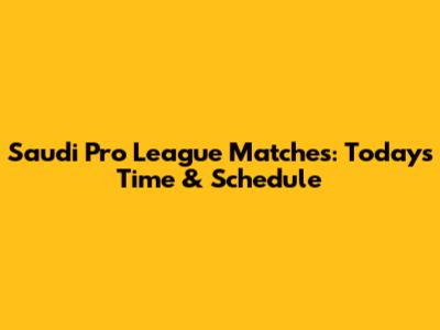 Saudi Pro League Matches: Today's Time & Schedule