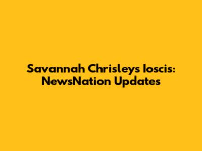 Savannah Chrisley's Ioscis: NewsNation Updates