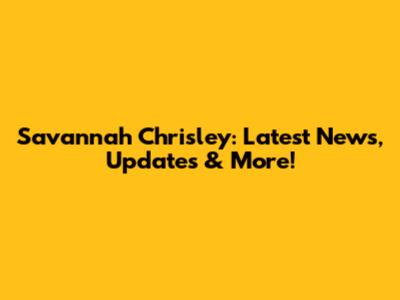 Savannah Chrisley: Latest News, Updates & More!