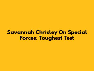Savannah Chrisley On Special Forces: Toughest Test