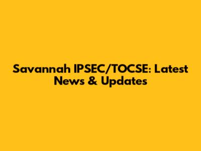 Savannah IPSEC/TOCSE: Latest News & Updates