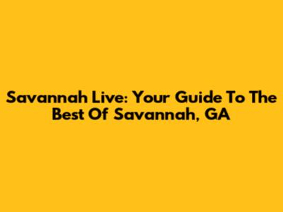 Savannah Live: Your Guide To The Best Of Savannah, GA