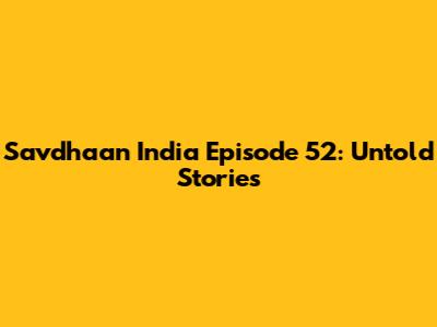 Savdhaan India Episode 52: Untold Stories