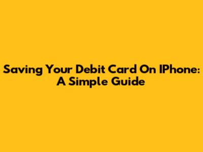Saving Your Debit Card On IPhone: A Simple Guide