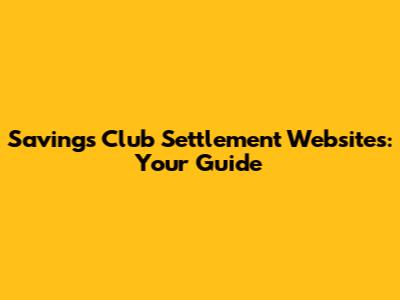 Savings Club Settlement Websites: Your Guide