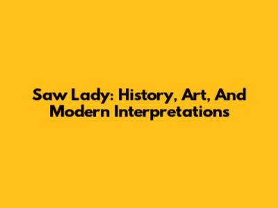 Saw Lady: History, Art, And Modern Interpretations