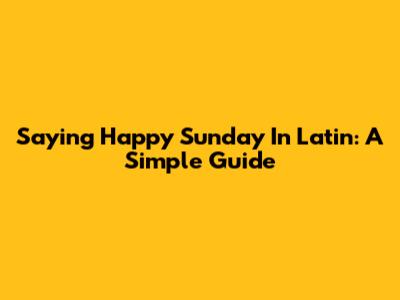 Saying Happy Sunday In Latin: A Simple Guide