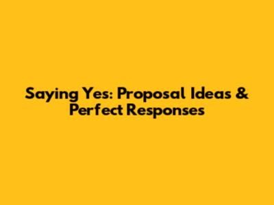 Saying Yes: Proposal Ideas & Perfect Responses