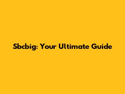 Sbcbig: Your Ultimate Guide