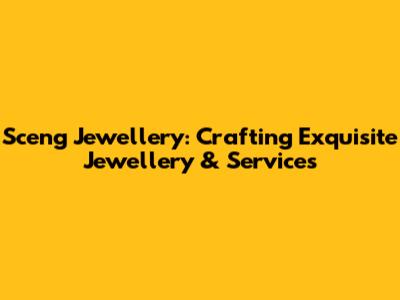 Sceng Jewellery: Crafting Exquisite Jewellery & Services