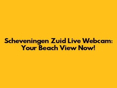 Scheveningen Zuid Live Webcam: Your Beach View Now!