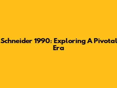 Schneider 1990: Exploring A Pivotal Era