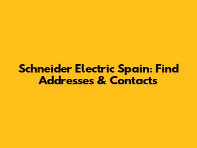 Schneider Electric Spain: Find Addresses & Contacts