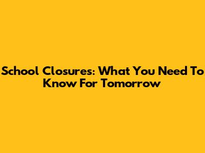 School Closures: What You Need To Know For Tomorrow