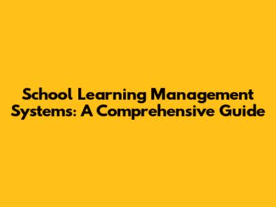 School Learning Management Systems: A Comprehensive Guide