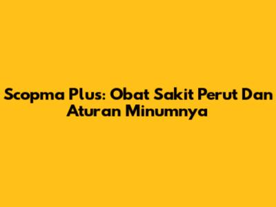 Scopma Plus: Obat Sakit Perut Dan Aturan Minumnya